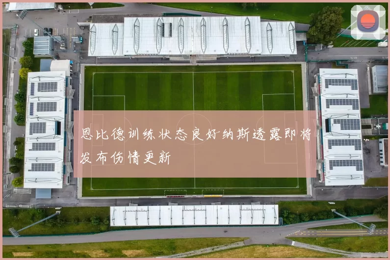 恩比德训练状态良好纳斯透露即将发布伤情更新