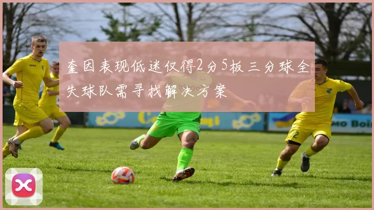 奎因表现低迷仅得2分5板三分球全失球队需寻找解决方案
