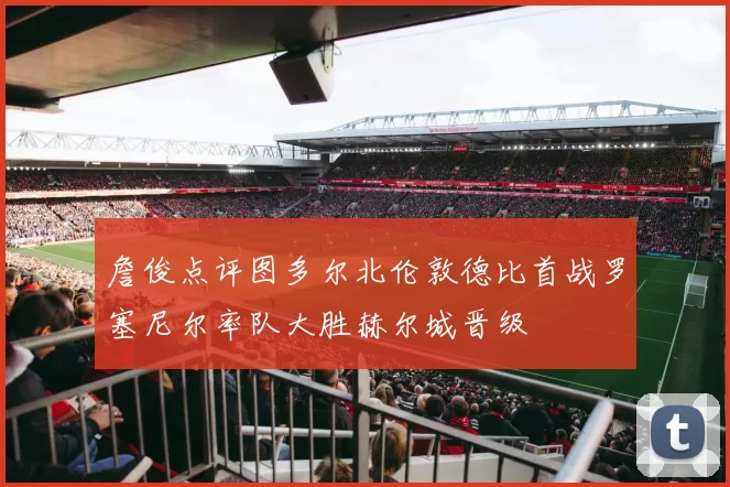 詹俊点评图多尔北伦敦德比首战罗塞尼尔率队大胜赫尔城晋级