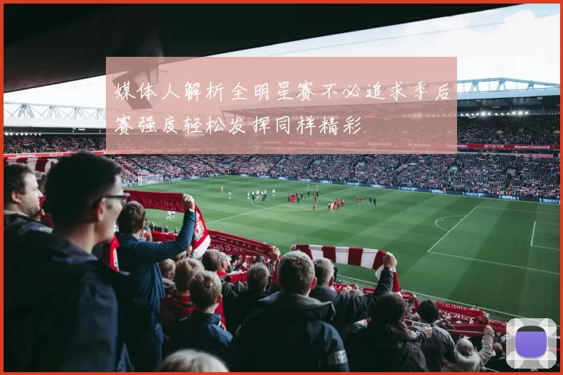 媒体人解析全明星赛不必追求季后赛强度轻松发挥同样精彩