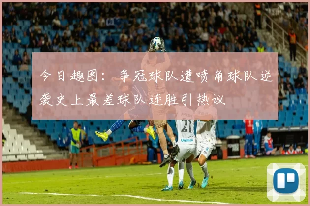 今日趣图：争冠球队遭喷角球队逆袭史上最差球队连胜引热议