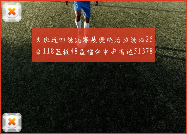 文班近四场比赛展现统治力场均25分118篮板48盖帽命中率高达513782