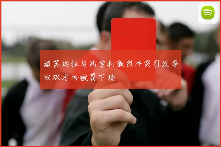 道苏姆拉与西索科激烈冲突引发争议双方均被罚下场
