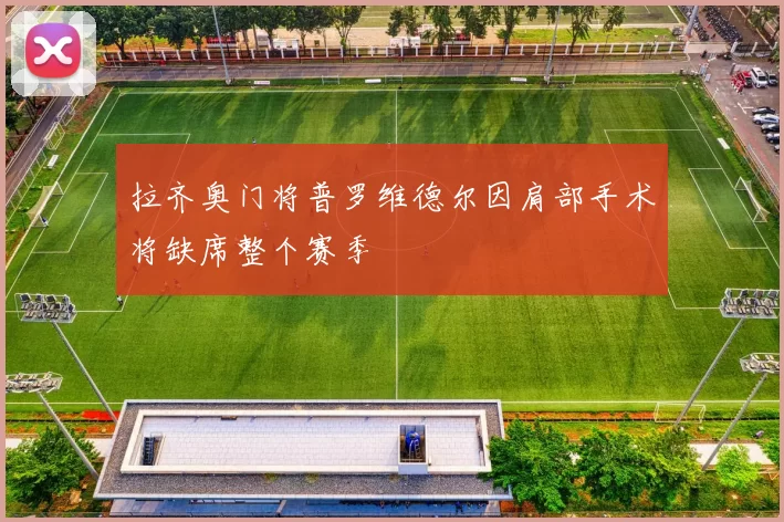 拉齐奥门将普罗维德尔因肩部手术将缺席整个赛季