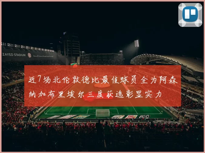 近7场北伦敦德比最佳球员全为阿森纳加布里埃尔三度获选彰显实力