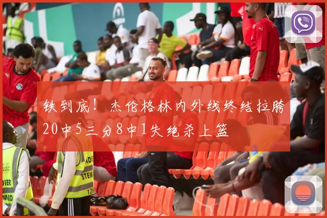 铁到底！杰伦格林内外线终结拉胯20中5三分8中1失绝杀上篮