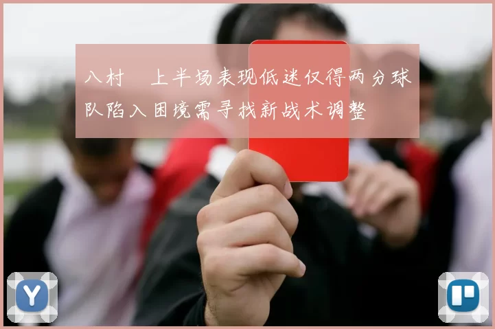 八村塁上半场表现低迷仅得两分球队陷入困境需寻找新战术调整