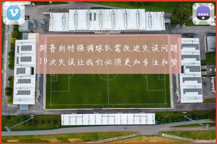 斯普利特强调球队需改进失误问题19次失误让我们必须更加专注和努力